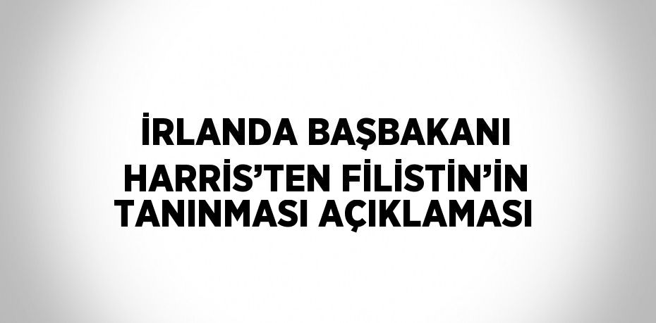 İRLANDA BAŞBAKANI HARRİS’TEN FİLİSTİN’İN TANINMASI AÇIKLAMASI