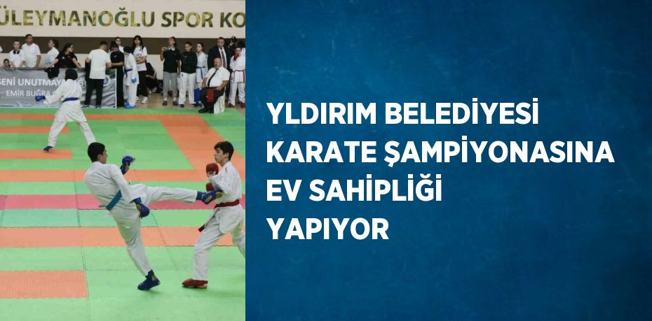 YLDIRIM BELEDİYESİ KARATE ŞAMPİYONASINA EV SAHİPLİĞİ YAPIYOR