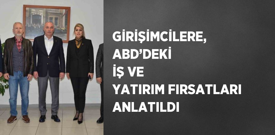 GİRİŞİMCİLERE, ABD’DEKİ İŞ VE YATIRIM FIRSATLARI ANLATILDI