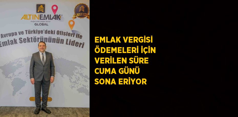 EMLAK VERGİSİ ÖDEMELERİ İÇİN VERİLEN SÜRE CUMA GÜNÜ SONA ERİYOR