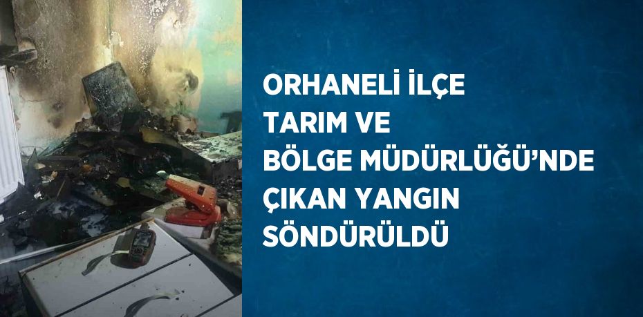 ORHANELİ İLÇE TARIM VE BÖLGE MÜDÜRLÜĞÜ’NDE ÇIKAN YANGIN SÖNDÜRÜLDÜ