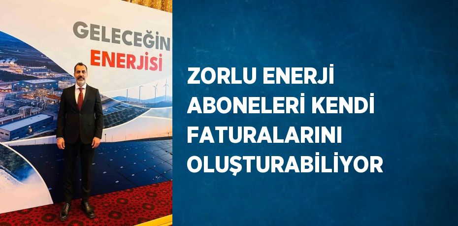 ZORLU ENERJİ ABONELERİ KENDİ FATURALARINI OLUŞTURABİLİYOR