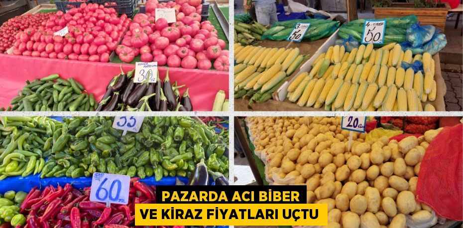 PAZARDA ACI BİBER VE KİRAZ FİYATLARI UÇTU