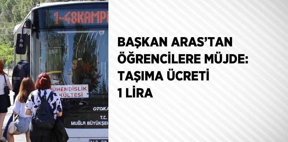 BAŞKAN ARAS’TAN ÖĞRENCİLERE MÜJDE: TAŞIMA ÜCRETİ 1 LİRA