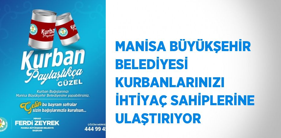 MANİSA BÜYÜKŞEHİR BELEDİYESİ KURBANLARINIZI İHTİYAÇ SAHİPLERİNE ULAŞTIRIYOR