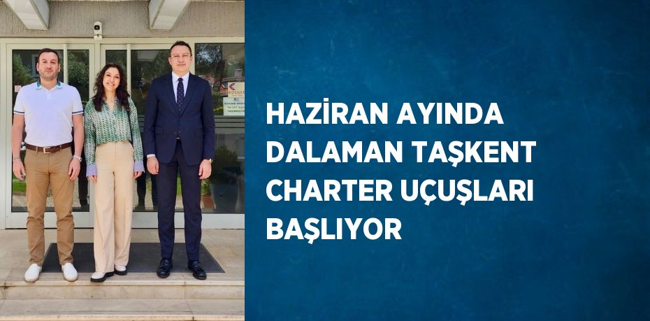 HAZİRAN AYINDA DALAMAN TAŞKENT CHARTER UÇUŞLARI BAŞLIYOR