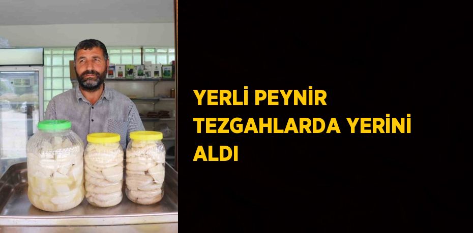 YERLİ PEYNİR TEZGAHLARDA YERİNİ ALDI