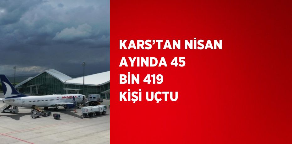 KARS’TAN NİSAN AYINDA 45 BİN 419 KİŞİ UÇTU