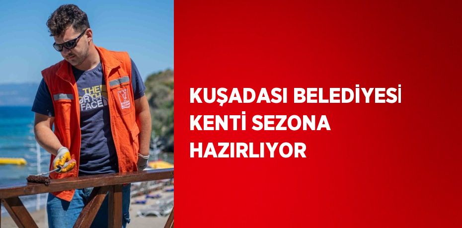 KUŞADASI BELEDİYESİ KENTİ SEZONA HAZIRLIYOR