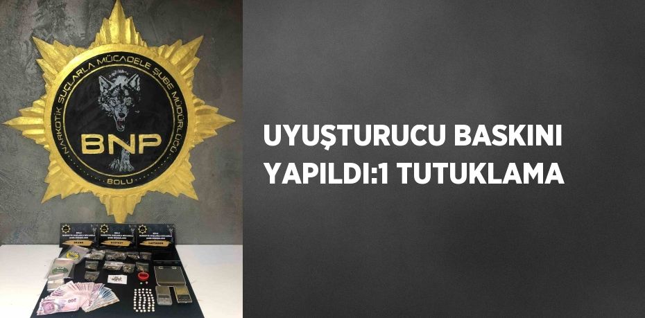 UYUŞTURUCU BASKINI YAPILDI:1 TUTUKLAMA