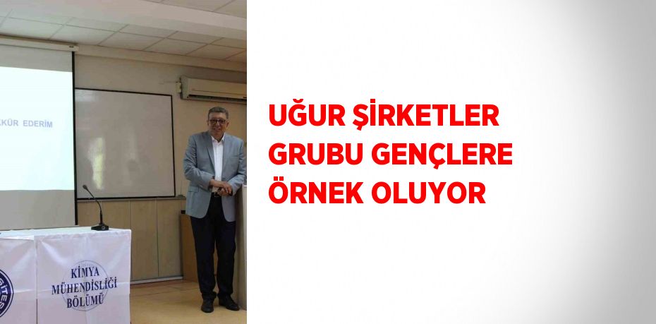 UĞUR ŞİRKETLER GRUBU GENÇLERE ÖRNEK OLUYOR