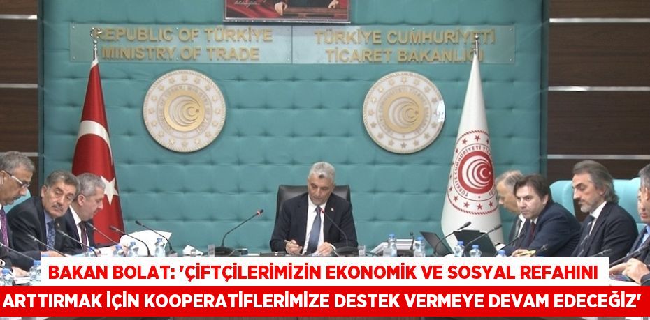 BAKAN BOLAT: 'ÇİFTÇİLERİMİZİN EKONOMİK VE SOSYAL REFAHINI ARTTIRMAK İÇİN KOOPERATİFLERİMİZE DESTEK VERMEYE DEVAM EDECEĞİZ'