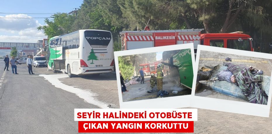 SEYİR HALİNDEKİ OTOBÜSTE  ÇIKAN YANGIN KORKUTTU