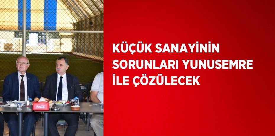 KÜÇÜK SANAYİNİN SORUNLARI YUNUSEMRE İLE ÇÖZÜLECEK