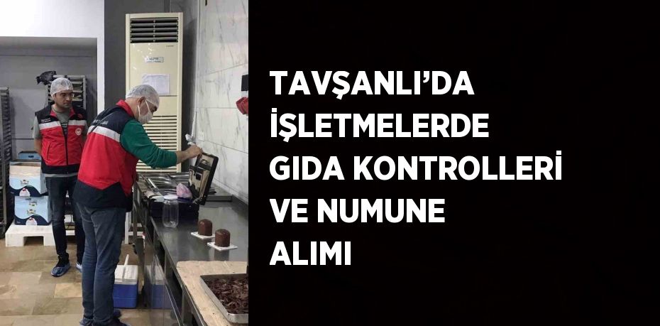 TAVŞANLI’DA İŞLETMELERDE GIDA KONTROLLERİ VE NUMUNE ALIMI