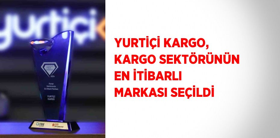 YURTİÇİ KARGO, KARGO SEKTÖRÜNÜN EN İTİBARLI MARKASI SEÇİLDİ