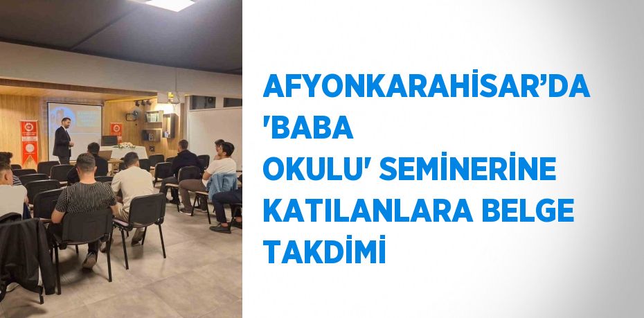 AFYONKARAHİSAR’DA 'BABA OKULU' SEMİNERİNE KATILANLARA BELGE TAKDİMİ