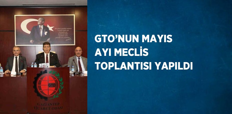 GTO’NUN MAYIS AYI MECLİS TOPLANTISI YAPILDI