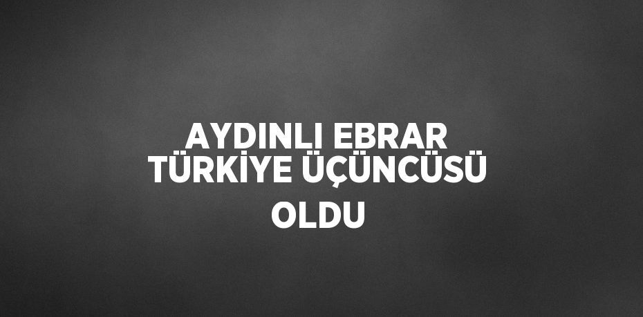 AYDINLI EBRAR TÜRKİYE ÜÇÜNCÜSÜ OLDU