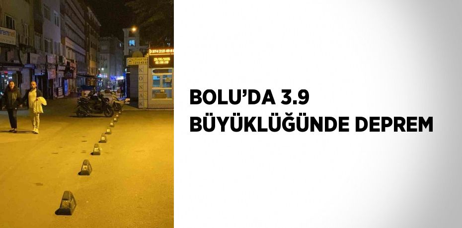 BOLU’DA 3.9 BÜYÜKLÜĞÜNDE DEPREM