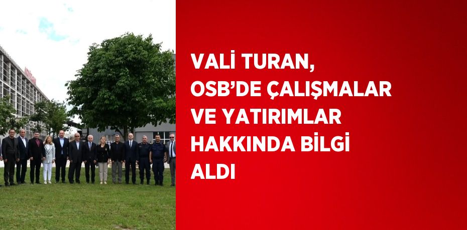 VALİ TURAN, OSB’DE ÇALIŞMALAR VE YATIRIMLAR HAKKINDA BİLGİ ALDI