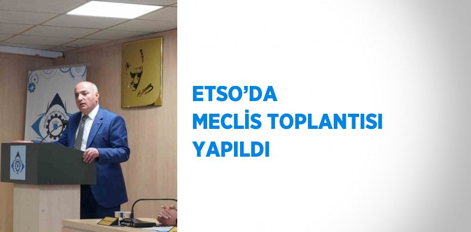 ETSO’DA  MECLİS TOPLANTISI YAPILDI