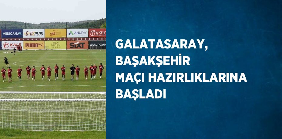 GALATASARAY, BAŞAKŞEHİR MAÇI HAZIRLIKLARINA BAŞLADI