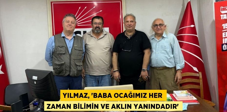 YILMAZ, “BABA OCAĞIMIZ HER ZAMAN BİLİMİN VE AKLIN YANINDADIR”