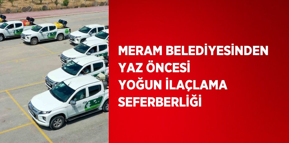 MERAM BELEDİYESİNDEN YAZ ÖNCESİ YOĞUN İLAÇLAMA SEFERBERLİĞİ