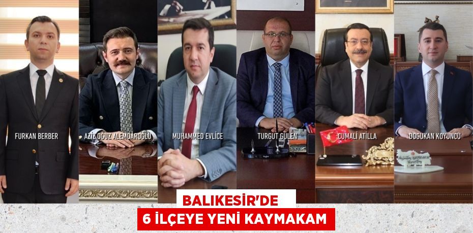 BALIKESİR'DE    6 İLÇEYE YENİ KAYMAKAM