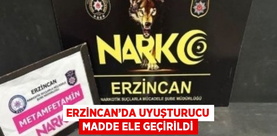 ERZİNCAN’DA UYUŞTURUCU MADDE ELE GEÇİRİLDİ