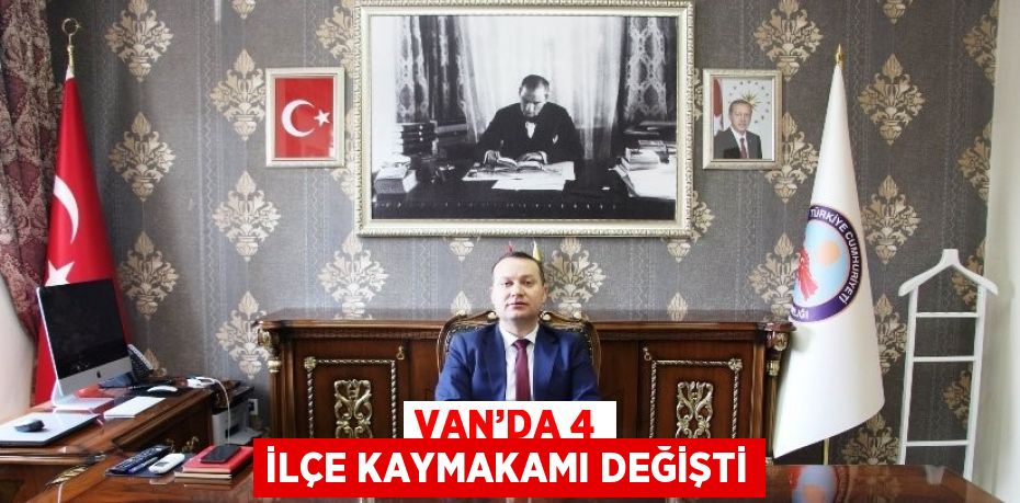 VAN’DA 4 İLÇE KAYMAKAMI DEĞİŞTİ