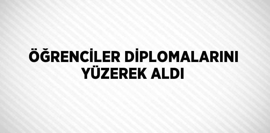 ÖĞRENCİLER DİPLOMALARINI YÜZEREK ALDI