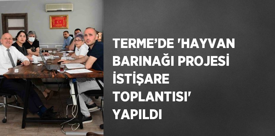 TERME’DE 'HAYVAN BARINAĞI PROJESİ İSTİŞARE TOPLANTISI' YAPILDI