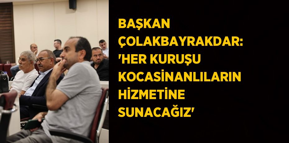 BAŞKAN ÇOLAKBAYRAKDAR: 'HER KURUŞU KOCASİNANLILARIN HİZMETİNE SUNACAĞIZ'