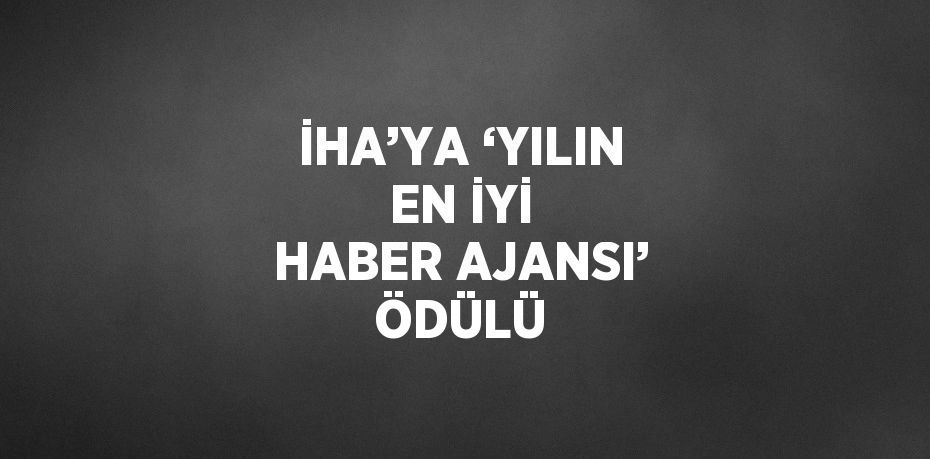 İHA’YA ‘YILIN EN İYİ HABER AJANSI’ ÖDÜLÜ