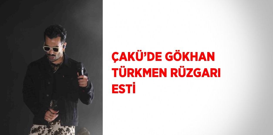 ÇAKÜ’DE GÖKHAN TÜRKMEN RÜZGARI ESTİ