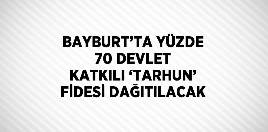 BAYBURT’TA YÜZDE 70 DEVLET KATKILI ‘TARHUN’ FİDESİ DAĞITILACAK
