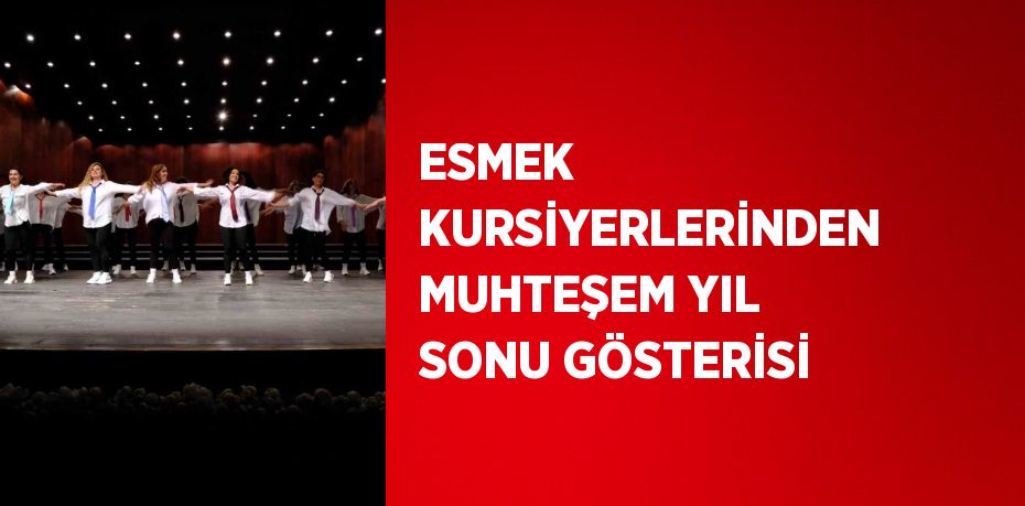 ESMEK KURSİYERLERİNDEN MUHTEŞEM YIL SONU GÖSTERİSİ