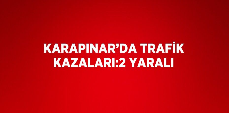 KARAPINAR’DA TRAFİK KAZALARI:2 YARALI