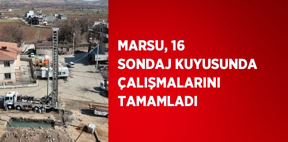 MARSU, 16 SONDAJ KUYUSUNDA ÇALIŞMALARINI TAMAMLADI