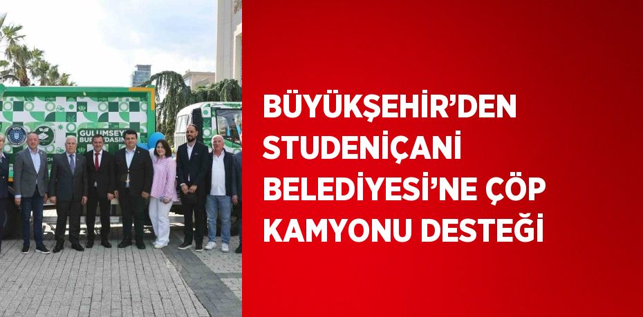 BÜYÜKŞEHİR’DEN STUDENİÇANİ BELEDİYESİ’NE ÇÖP KAMYONU DESTEĞİ