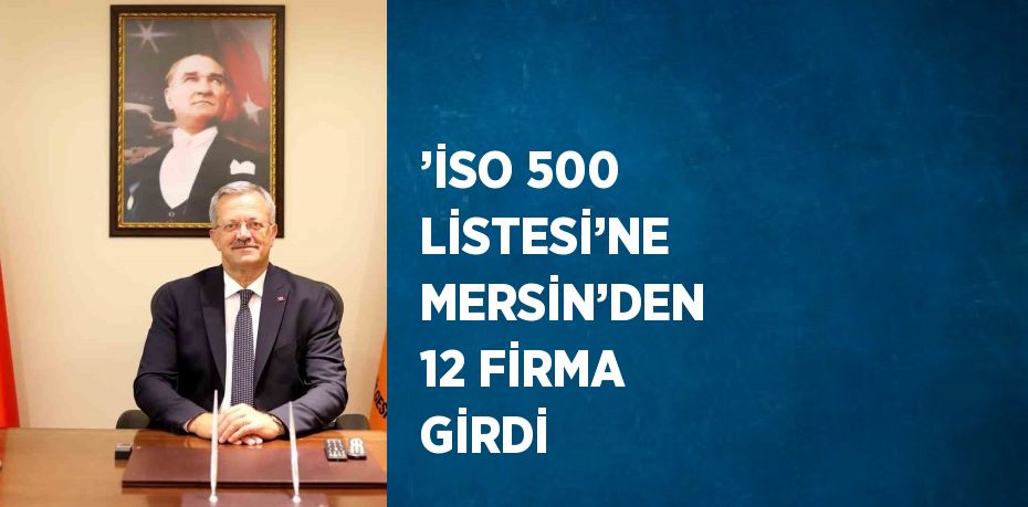 ’İSO 500 LİSTESİ’NE MERSİN’DEN 12 FİRMA GİRDİ