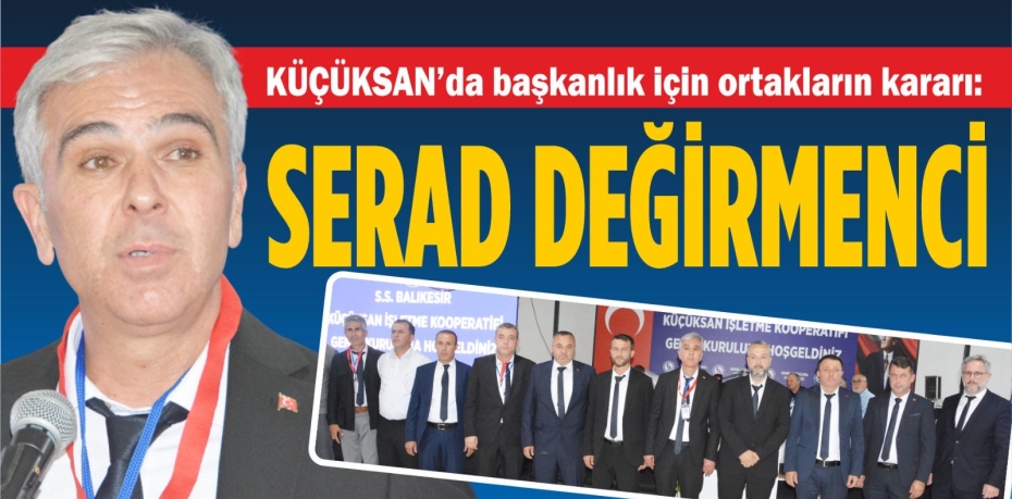 KÜÇÜKSAN’da başkanlık için ortakların kararı:​​​    SERAD DEĞİRMENCİ ​​​​​