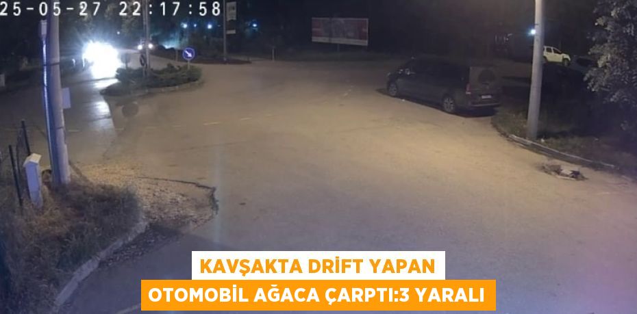 KAVŞAKTA DRİFT YAPAN OTOMOBİL AĞACA ÇARPTI:3 YARALI