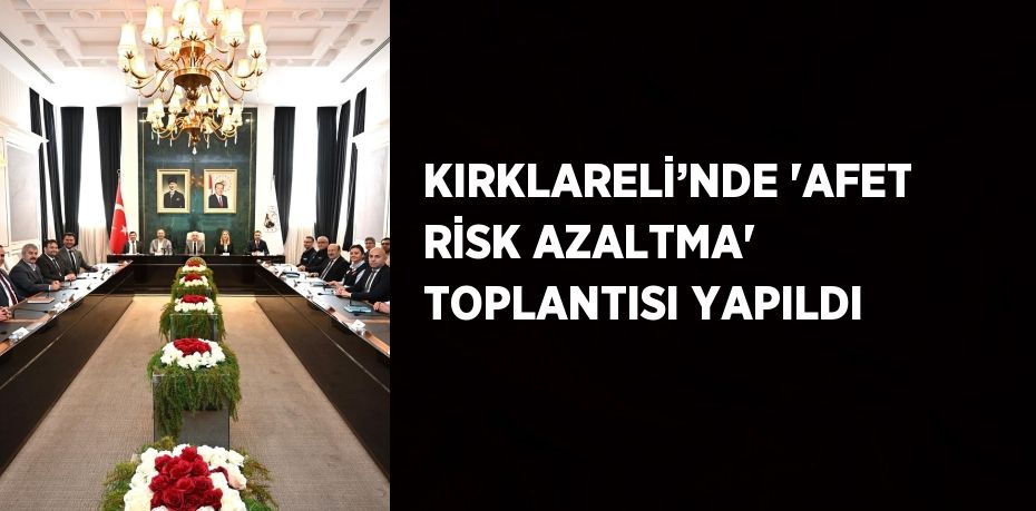 KIRKLARELİ’NDE 'AFET RİSK AZALTMA' TOPLANTISI YAPILDI