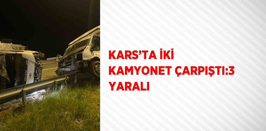 KARS’TA İKİ KAMYONET ÇARPIŞTI:3 YARALI