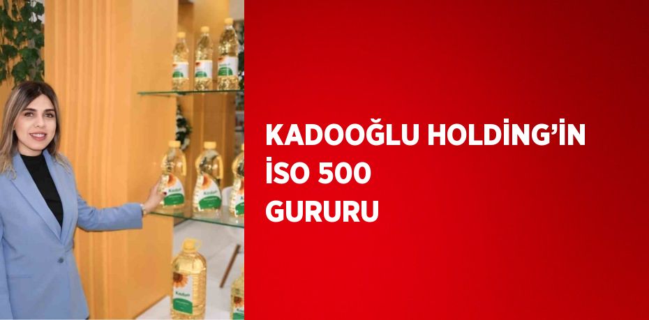 KADOOĞLU HOLDİNG’İN İSO 500 GURURU