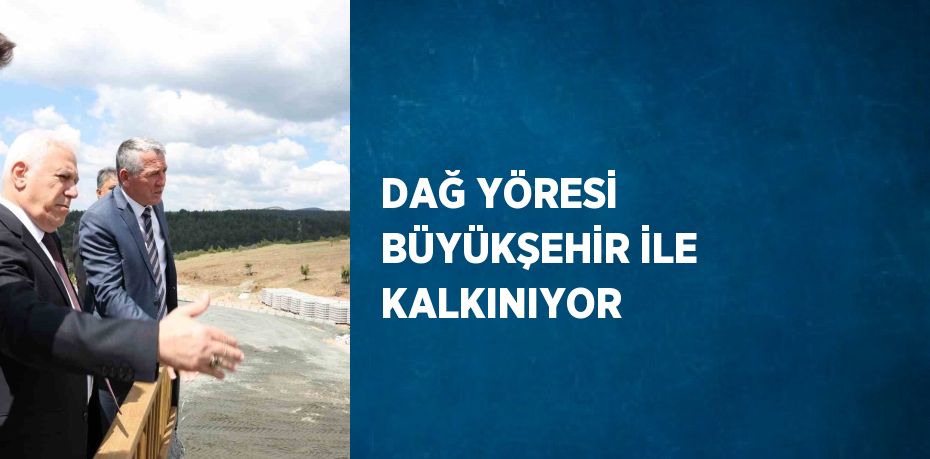 DAĞ YÖRESİ BÜYÜKŞEHİR İLE KALKINIYOR