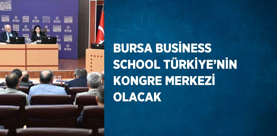 BURSA BUSİNESS SCHOOL TÜRKİYE’NİN KONGRE MERKEZİ OLACAK